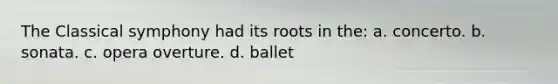 The Classical symphony had its roots in the: a. concerto. b. sonata. c. opera overture. d. ballet