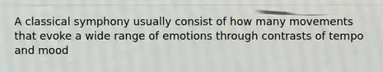 A classical symphony usually consist of how many movements that evoke a wide range of emotions through contrasts of tempo and mood