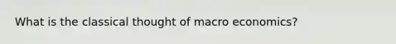 What is the classical thought of macro economics?