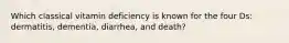 Which classical vitamin deficiency is known for the four Ds: dermatitis, dementia, diarrhea, and death?