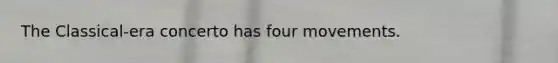 The Classical-era concerto has four movements.