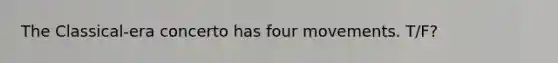 The Classical-era concerto has four movements. T/F?