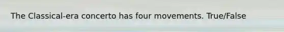 The Classical-era concerto has four movements. True/False