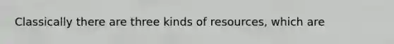 Classically there are three kinds of resources, which are