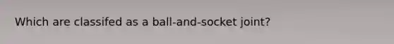 Which are classifed as a ball-and-socket joint?