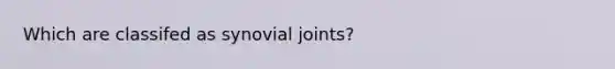 Which are classifed as synovial joints?