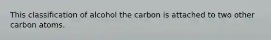 This classification of alcohol the carbon is attached to two other carbon atoms.