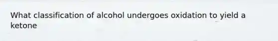 What classification of alcohol undergoes oxidation to yield a ketone