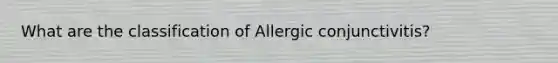 What are the classification of Allergic conjunctivitis?