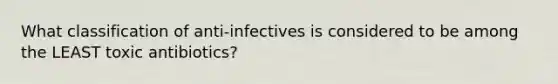 What classification of anti-infectives is considered to be among the LEAST toxic antibiotics?