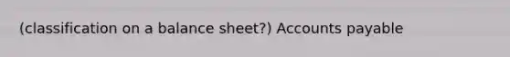 (classification on a balance sheet?) Accounts payable