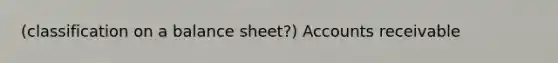 (classification on a balance sheet?) Accounts receivable