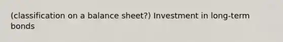 (classification on a balance sheet?) Investment in long-term bonds