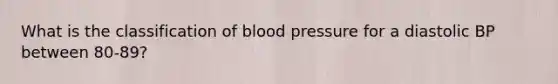 What is the classification of blood pressure for a diastolic BP between 80-89?