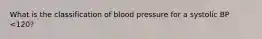 What is the classification of blood pressure for a systolic BP <120?