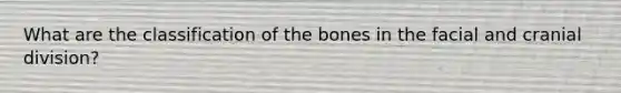 What are the classification of the bones in the facial and cranial division?