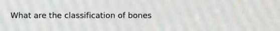 What are the classification of bones