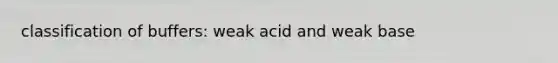 classification of buffers: weak acid and weak base