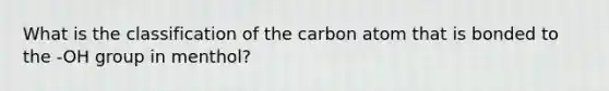 What is the classification of the carbon atom that is bonded to the -OH group in menthol?