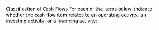 Classification of Cash Flows For each of the items below, indicate whether the cash flow item relates to an operating activity, an investing activity, or a financing activity: