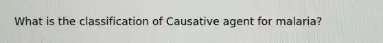 What is the classification of Causative agent for malaria?