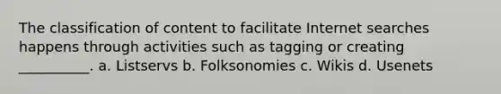 The classification of content to facilitate Internet searches happens through activities such as tagging or creating __________. a. Listservs b. Folksonomies c. Wikis d. Usenets