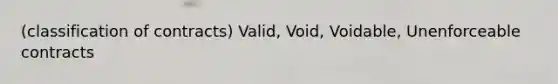 (classification of contracts) Valid, Void, Voidable, Unenforceable contracts