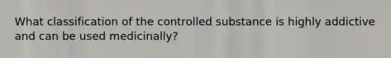 What classification of the controlled substance is highly addictive and can be used medicinally?