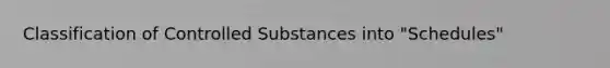 Classification of Controlled Substances into "Schedules"