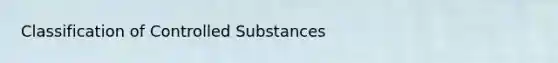 Classification of Controlled Substances