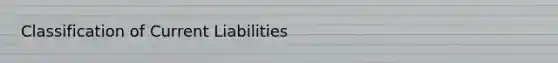 Classification of Current Liabilities