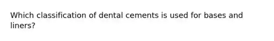 Which classification of dental cements is used for bases and liners?