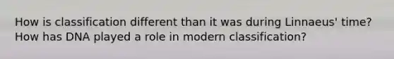 How is classification different than it was during Linnaeus' time? How has DNA played a role in modern classification?