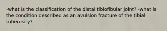 -what is the classification of the distal tibiofibular joint? -what is the condition described as an avulsion fracture of the tibial tuberosity?