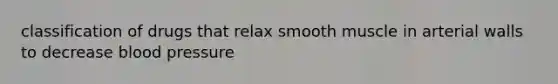 classification of drugs that relax smooth muscle in arterial walls to decrease blood pressure