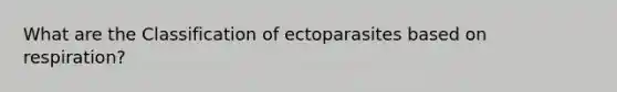 What are the Classification of ectoparasites based on respiration?