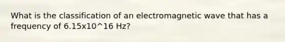 What is the classification of an electromagnetic wave that has a frequency of 6.15x10^16 Hz?