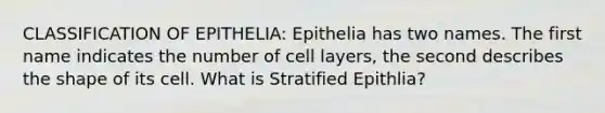 CLASSIFICATION OF EPITHELIA: Epithelia has two names. The first name indicates the number of cell layers, the second describes the shape of its cell. What is Stratified Epithlia?