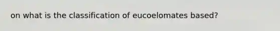 on what is the classification of eucoelomates based?