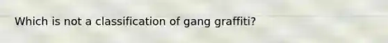 Which is not a classification of gang graffiti?