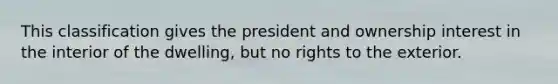 This classification gives the president and ownership interest in the interior of the dwelling, but no rights to the exterior.