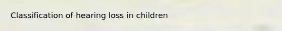 Classification of hearing loss in children