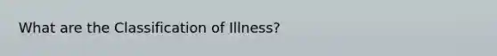 What are the Classification of Illness?