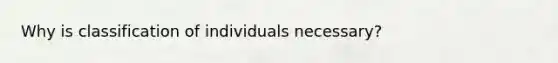 Why is classification of individuals necessary?