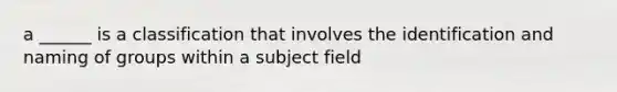 a ______ is a classification that involves the identification and naming of groups within a subject field