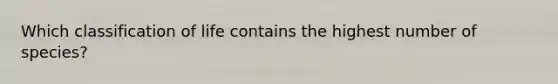 Which classification of life contains the highest number of species?