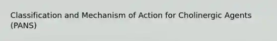 Classification and Mechanism of Action for Cholinergic Agents (PANS)