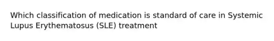 Which classification of medication is standard of care in Systemic Lupus Erythematosus (SLE) treatment