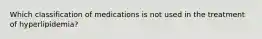 Which classification of medications is not used in the treatment of hyperlipidemia?
