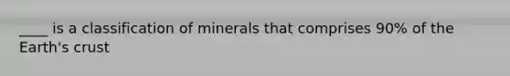 ____ is a classification of minerals that comprises 90% of the Earth's crust